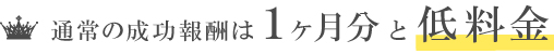 通常の成功報酬は1ケ月分と低料金